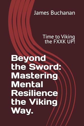 Beyond the Sword: Mastering Mental Resilience the Viking Way.: Time to Viking the FXXK UP!