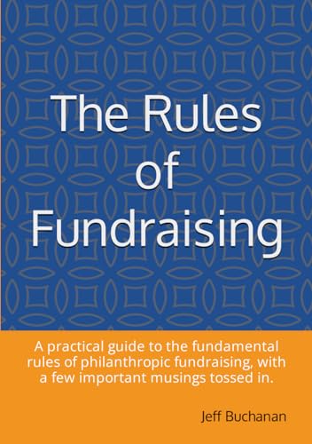 The Rules of Fundraising: A practical guide to the fundamental rules of philanthropic fundraising, with a few important musings tossed in. von Thorpe-Bowker
