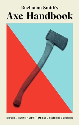 Buchanan-Smith's Axe Handbook: Knowing, Buying, Using, Hanging, Restoring & Adorning von Abrams Image