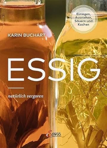 Essig natürlich vergoren: Einlegen, Ausziehen, Säuern und Kochen
