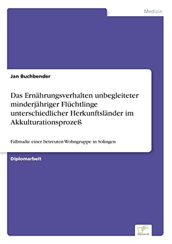 Das Ernährungsverhalten unbegleiteter minderjähriger Flüchtlinge unterschiedlicher Herkunftsländer im Akkulturationsprozeß: Fallstudie einer betreuten Wohngruppe in Solingen von Diplomarbeiten Agentur