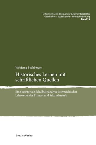 Historisches Lernen mit schriftlichen Quellen: Eine kategoriale Schulbuchanalyse österreichischer Lehrwerke der Primar- und Sekundarstufe ... - Sozialkunde - Politische Bildung, Band 15) von Studienverlag GmbH