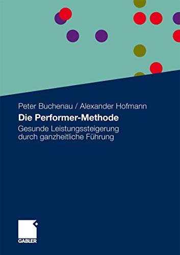 Die Performer-Methode: Gesunde Leistungssteigerung durch ganzheitliche Führung Die Performer-Methode: Gesunde Leistungssteigerung durch ganzheitliche Führung