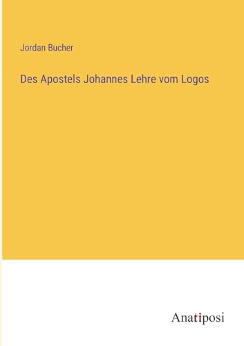 Des Apostels Johannes Lehre vom Logos von Anatiposi Verlag