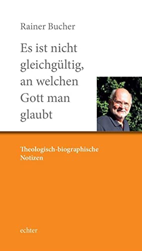 Es ist nicht gleichgültig, an welchen Gott man glaubt: Theologisch-biographische Notizen