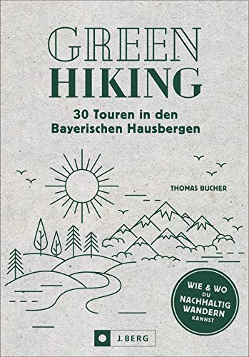 Nachhaltig wandern: Green Hiking – 30 Touren in den Bayerischen Hausbergen. Wie und wo du nachhaltig wandern kannst. Smarte Anreise, grüne Hütten, Bergsteigerdörfer etc. Mit GPS-Tracks zum Download