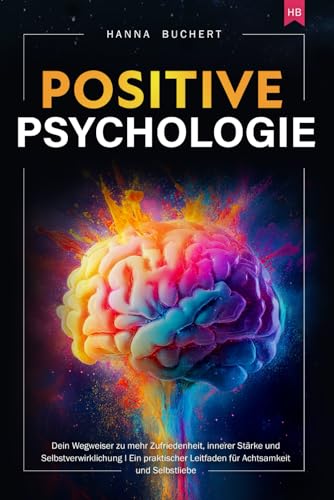 Positive Psychologie: Dein Wegweiser zu mehr Zufriedenheit, innerer Stärke und Selbstverwirklichung I Ein praktischer Leitfaden für Achtsamkeit und Selbstliebe von Independently published