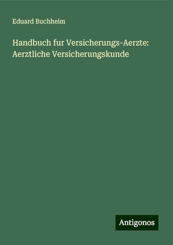 Handbuch fur Versicherungs-Aerzte: Aerztliche Versicherungskunde Handbuch fur Versicherungs-Aerzte: Aerztliche Versicherungskunde von Antigonos Verlag