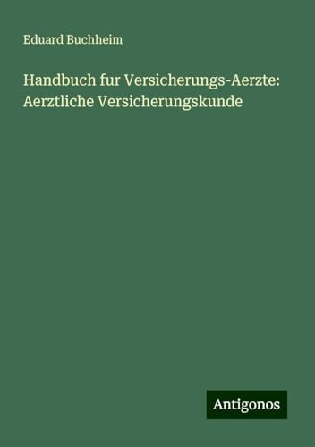 Handbuch fur Versicherungs-Aerzte: Aerztliche Versicherungskunde von Antigonos Verlag
