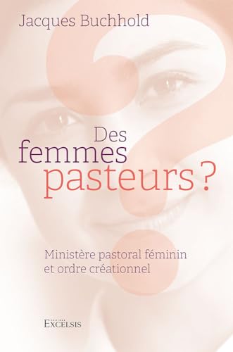 Des femmes pasteurs ?: Ministère pastoral féminin et ordre créationnel von Editions Excelsis