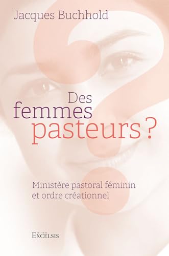 Des femmes pasteurs ?: Ministère pastoral féminin et ordre créationnel
