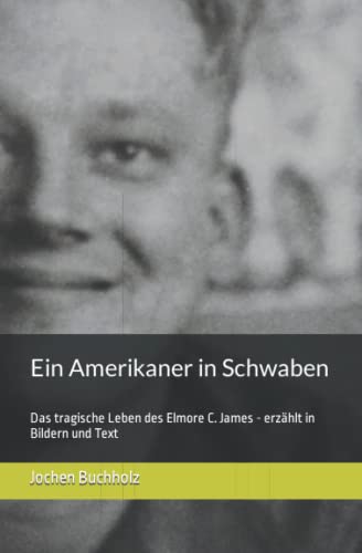 Ein Amerikaner in Schwaben: Das tragische Leben des Elmore C. James - erzählt in Bildern und Text von Independently published