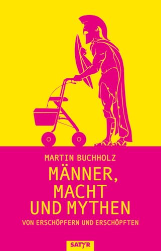 Männer, Macht und Mythen: Von Erschöpfern und Erschöpften von Satyr Verlag