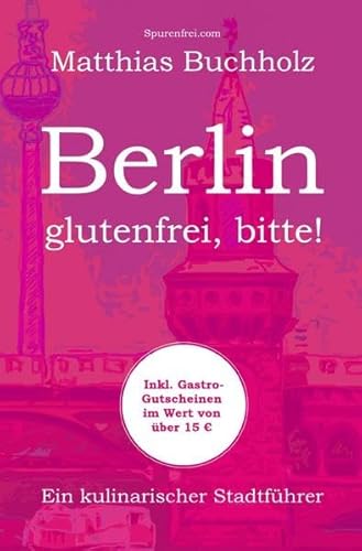 Berlin - glutenfrei, bitte!: Ein kulinarischer Stadtführer