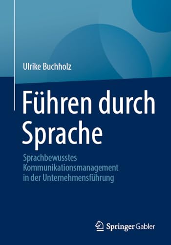 Führen durch Sprache: Sprachbewusstes Kommunikationsmanagement in der Unternehmensführung von Springer Gabler