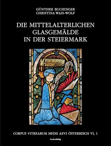 Die mittelalterlichen Glasgemälde in der Steiermark: Corpus Vitrearum Medii Aevi Österreich Band VI., 1 von Studien Verlag