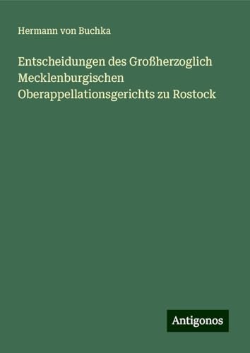 Entscheidungen des Großherzoglich Mecklenburgischen Oberappellationsgerichts zu Rostock von Antigonos Verlag