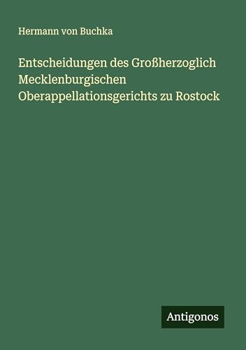 Entscheidungen des Großherzoglich Mecklenburgischen Oberappellationsgerichts zu Rostock von Antigonos Verlag