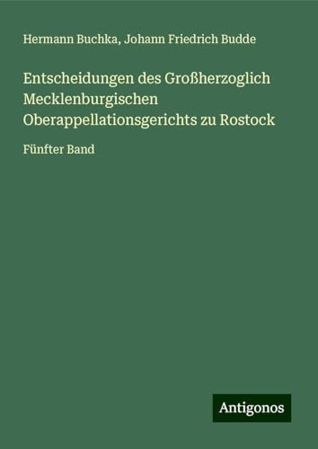 Entscheidungen des Großherzoglich Mecklenburgischen Oberappellationsgerichts zu Rostock: Fünfter Band von Antigonos Verlag