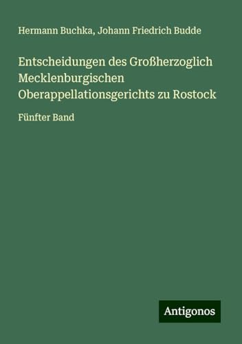 Entscheidungen des Großherzoglich Mecklenburgischen Oberappellationsgerichts zu Rostock: Fünfter Band von Antigonos Verlag