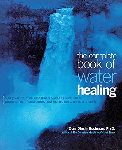 The Complete Book of Water Healing: Using the Earth's Most Essential Resource to Cure Illness, Promote Health, and Soothe and Restore Body, Mind, and Spirit