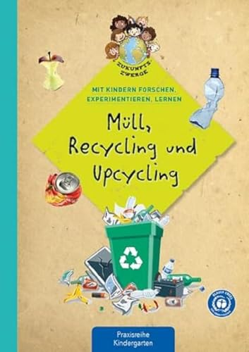 Müll, Recycling und Upcycling: Mit Kindern forschen, experimentieren und lernen (Zukunftszwerge - Mit Kindern forschen, experimentieren und lernen: ... und Umweltschutz in Kindergarten und Kita) von Kaufmann Ernst Vlg