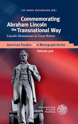 Commemorating Abraham Lincoln the Transnational Way: Lincoln Monuments in Great Britain: Lincoln Monuments in Great Britain. Dissertationsschrift (American Studies / A Monograph Series, Band 306)