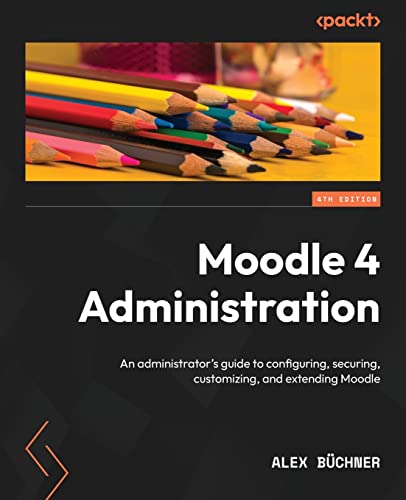 Moodle 4 Administration - Fourth Edition: An administrator's guide to configuring, securing, customizing, and extending Moodle von Packt Publishing