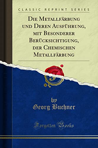 Die Metallfärbung Und Deren Ausführung, Mit Besonderer Berücksichtigung, Der Chemischen Metallfärbung (Classic Reprint)