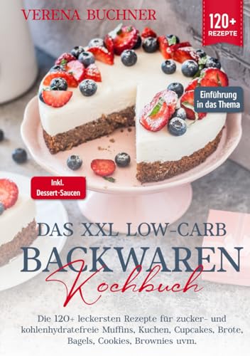 Das XXL Low-Carb Backwaren Kochbuch: Die 120+ leckersten Rezepte für zucker- und kohlenhydratefreie Muffins, Kuchen, Cupcakes, Brote, Bagels, Cookies, Brownies uvm. Inkl. leckere Dessert-Saucen