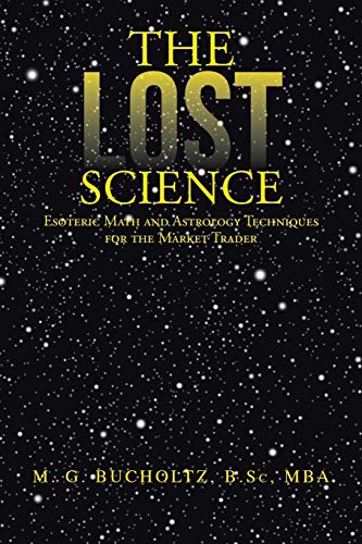The Lost Science: Esoteric Math and Astrology Techniques for the Market Trader von iUniverse