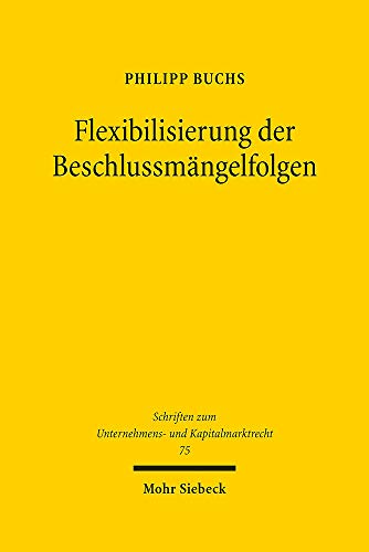 Flexibilisierung der Beschlussmängelfolgen: Überlegungen für ein aktienrechtliches Beschlussmängelrecht de lege ferenda (Schriften zum Unternehmens- und Kapitalmarktrecht, Band 75) von Mohr Siebeck