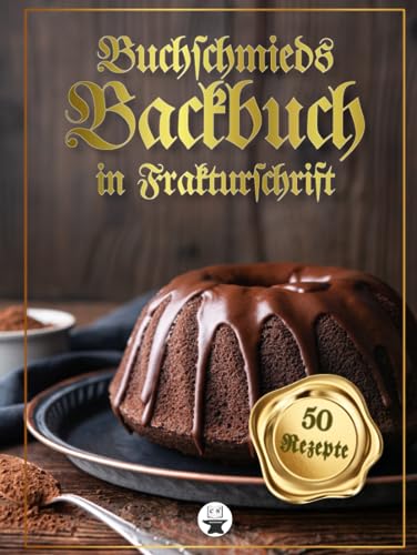 Buchschmieds Backbuch in Frakturschrift: 50 köstliche Backrezepte in klassischer Frakturschrift. Eine großartige Backwerksammlung für Freunde der deutschen Schrift. von Buchschmied Verlag