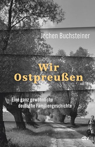 Wir Ostpreußen: Eine ganz gewöhnliche deutsche Familiengeschichte | 80 Jahre nach der Flucht: eine Reise zurück. von dtv Verlagsgesellschaft mbH & Co. KG