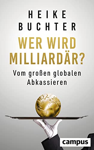 Wer wird Milliardär?: Vom großen globalen Abkassieren von Campus Verlag