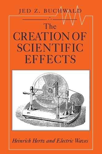 The Creation of Scientific Effects: Heinrich Hertz and Electric Waves von University of Chicago Press