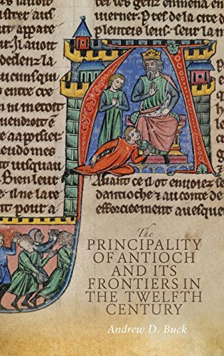 The Principality of Antioch and its Frontiers in the Twelfth Century The Principality of Antioch and its Frontiers in the Twelfth Century
