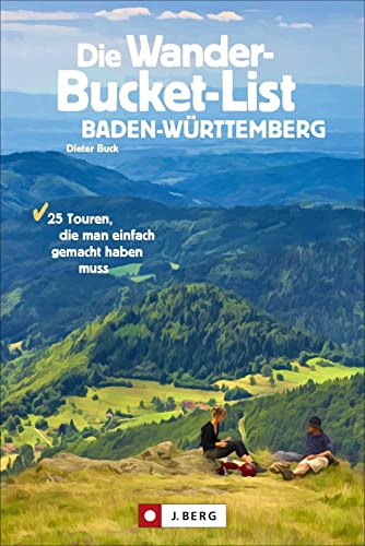Wanderführer: Die Wander-Bucket-List Baden-Württemberg: 25 Wander-Highlights aus Natur, Kultur und Geschichte. Mit Tourensteckbriefen, Detailkarten und GPS-Tracks. von J.Berg