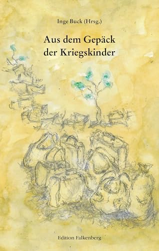 Aus dem Gepäck der Kriegskinder: Im Zweiten Weltkrieg aufgeschrieben und aufbewahrt in Gedichten und Prosatexten