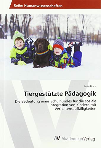 Tiergestützte Pädagogik: Die Bedeutung eines Schulhundes für die soziale Integration von Kindern mit Verhaltensauffälligkeiten von AV Akademikerverlag