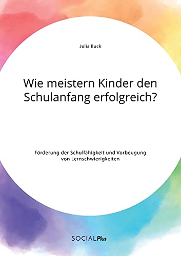 Wie meistern Kinder den Schulanfang erfolgreich? Förderung der Schulfähigkeit und Vorbeugung von Lernschwierigkeiten