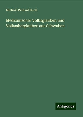 Medicinischer Volksglauben und Volksaberglauben aus Schwaben von Antigonos Verlag