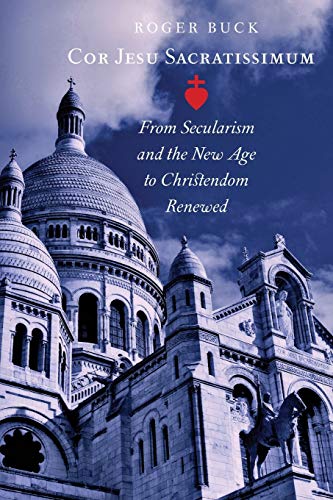 Cor Jesu Sacratissimum: From Secularism and the New Age to Christendom Renewed