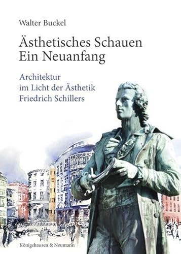 Ästhetisches Schauen. Ein Neuanfang: Architektur im Licht der Ästhetik Friedrich Schillers von Königshausen u. Neumann