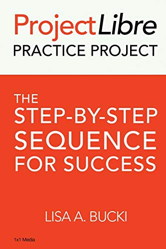 ProjectLibre Practice Project: The Step-By-Step Process for Success: The Step-by-Step Sequence for Success von 1x1 Media
