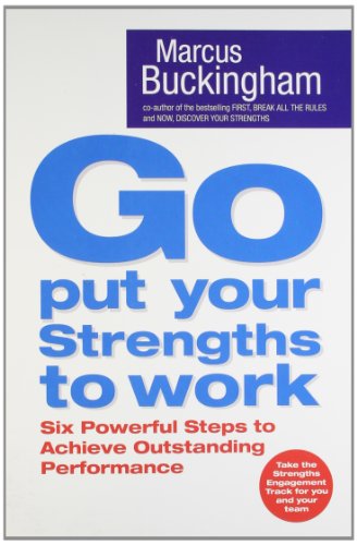 Go Put Your Strengths To Work: Learn the Three Vital Skills for Flourishing at Work: Six Powerful Steps to Achieve Outstanding Performance