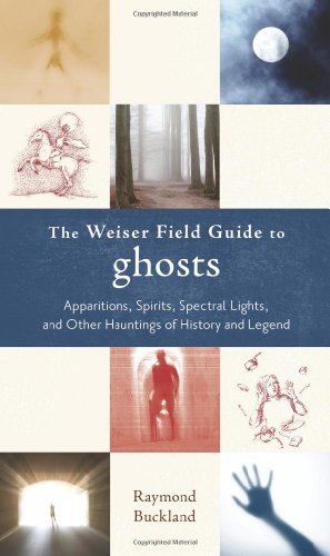 The Weiser Field Guide to Ghosts: Apparitions, Spirits, Spectral Lights and Other Hauntings of History and Legend