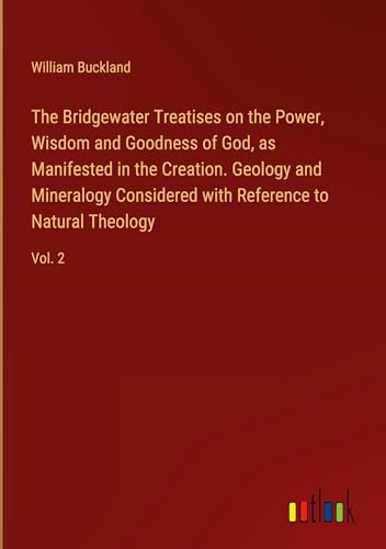The Bridgewater Treatises on the Power, Wisdom and Goodness of God, as Manifested in the Creation. Geology and Mineralogy Considered with Reference to Natural Theology: Vol. 2 von Outlook Verlag