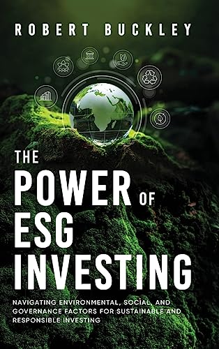 The Power of ESG Investing: Navigating Environmental, Social, and Governance Factors for Sustainable and Responsible Investing (Socially Responsible Investing)
