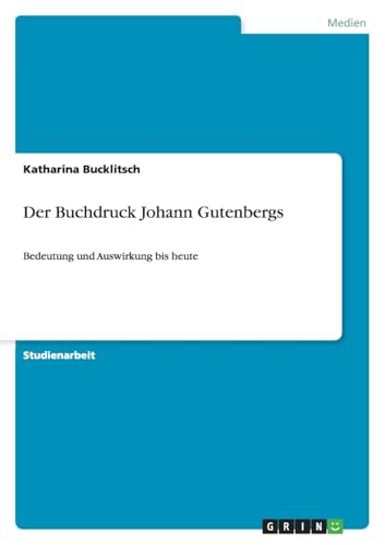 Der Buchdruck Johann Gutenbergs: Bedeutung und Auswirkung bis heute von GRIN Verlag